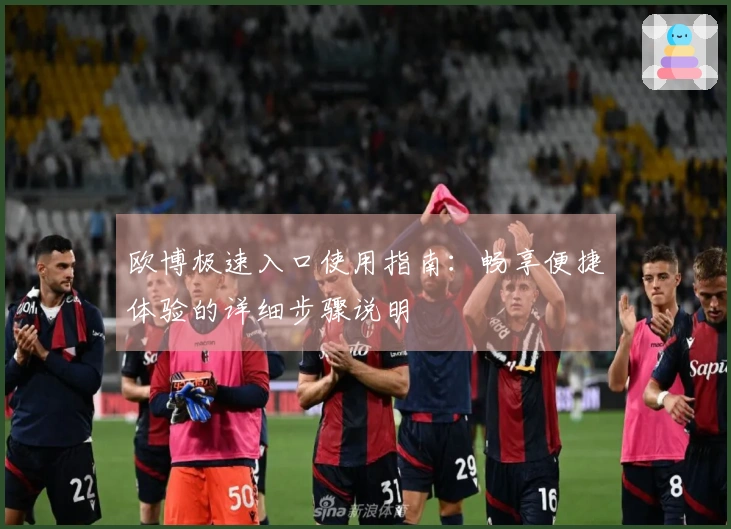 欧博极速入口使用指南：畅享便捷体验的详细步骤说明