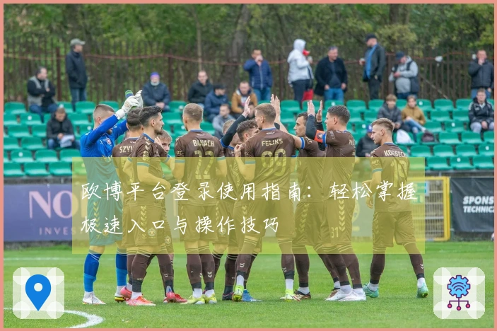 欧博平台登录使用指南:轻松掌握极速入口与操作技巧