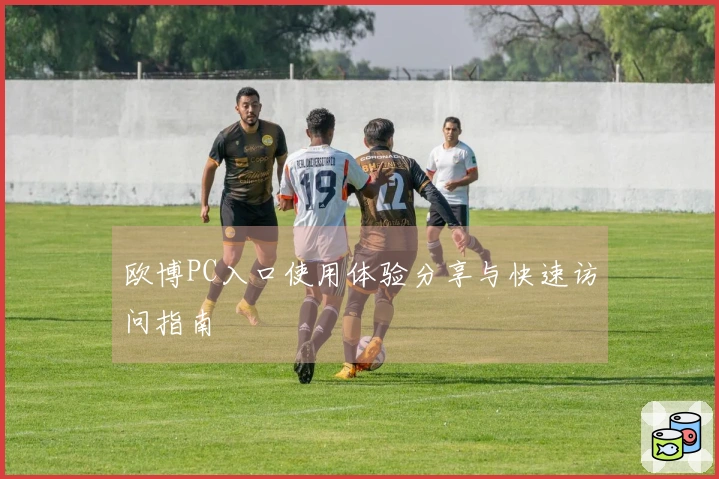 欧博PC入口使用体验分享与快速访问指南