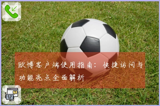 欧博客户端使用指南：快捷访问与功能亮点全面解析