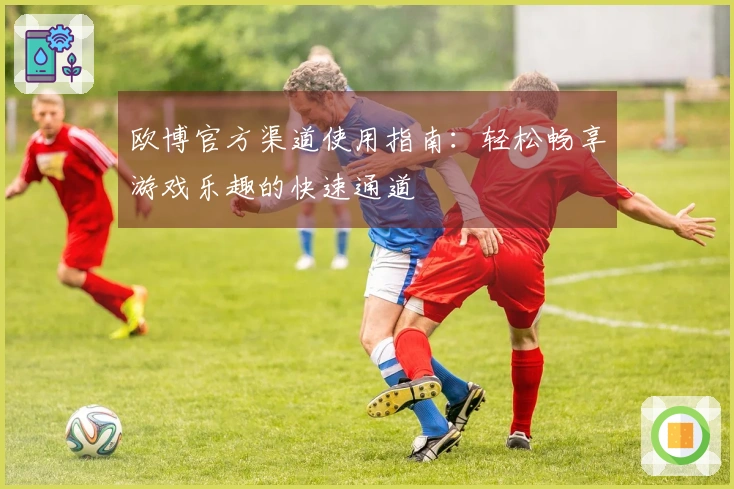 欧博官方渠道使用指南：轻松畅享游戏乐趣的快速通道