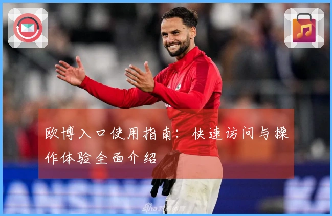 欧博入口使用指南：快速访问与操作体验全面介绍