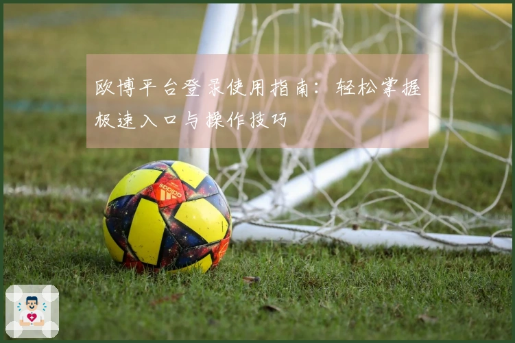欧博平台登录使用指南：轻松掌握极速入口与操作技巧