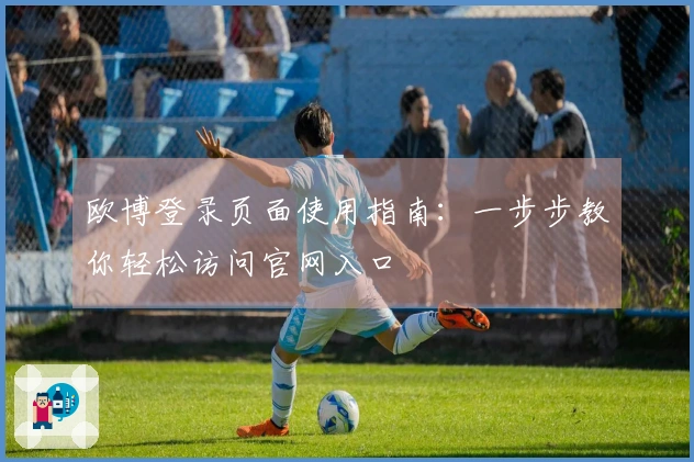 欧博登录页面使用指南：一步步教你轻松访问官网入口