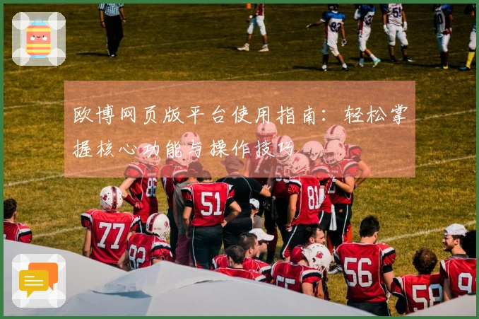 欧博网页版平台使用指南：轻松掌握核心功能与操作技巧