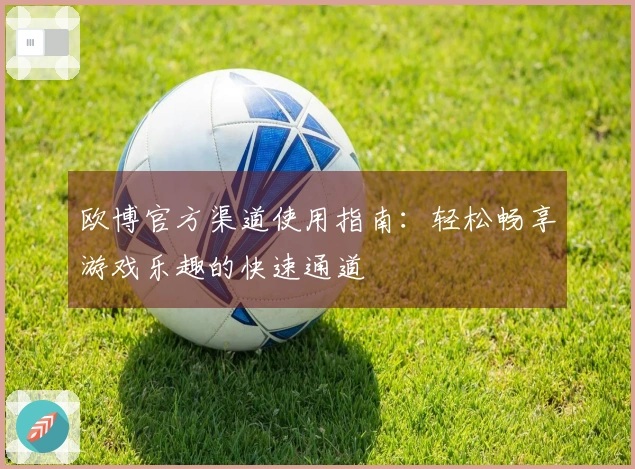 欧博官方渠道使用指南：轻松畅享游戏乐趣的快速通道