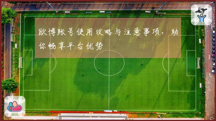 欧博账号使用攻略与注意事项，助你畅享平台优势