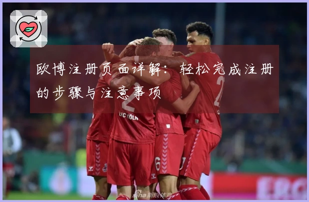 欧博注册页面详解：轻松完成注册的步骤与注意事项