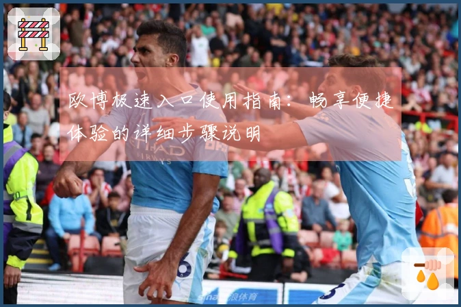 欧博极速入口使用指南：畅享便捷体验的详细步骤说明