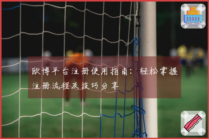欧博平台注册使用指南：轻松掌握注册流程及技巧分享