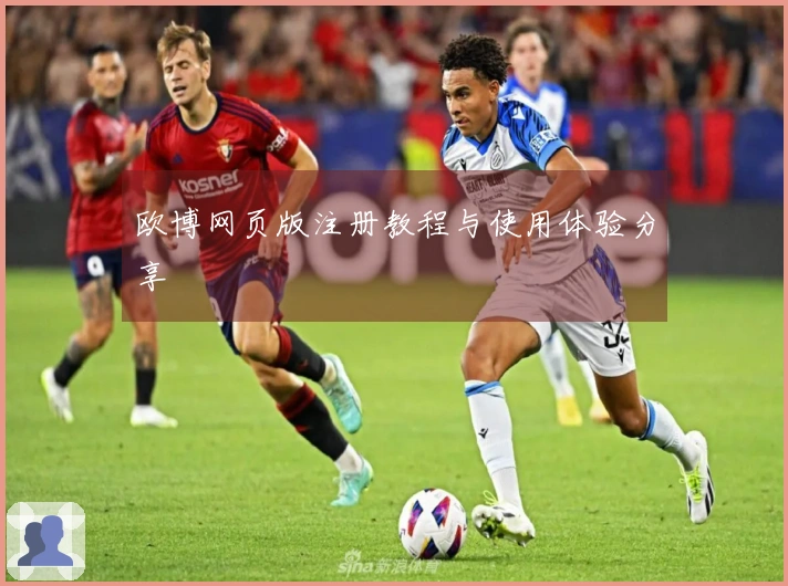 欧博网页版注册教程与使用体验分享
